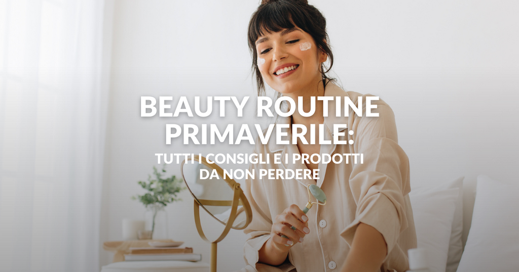 Beauty routine primaverile: tutti i consigli e i prodotti da non perdere
