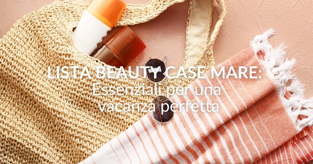 Lista beauty case mare: essenziali per una vacanza perfetta